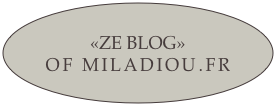 «ZE BLOG»  
OF MILADIOU.FR